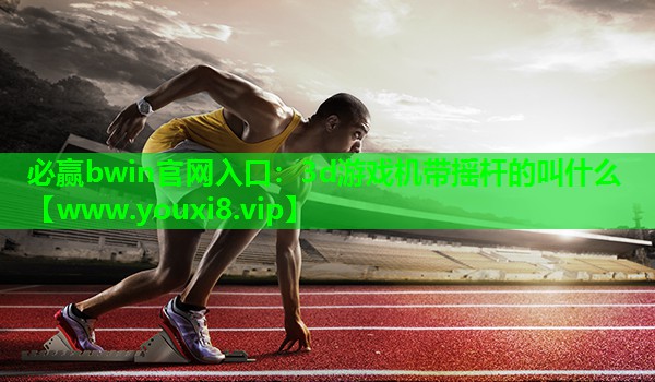 必赢bwin官网入口：3d游戏机带摇杆的叫什么