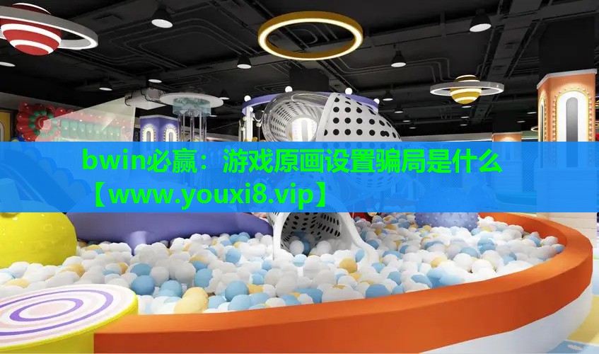 bwin必赢：游戏原画设置骗局是什么