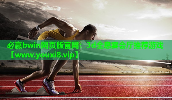 必赢bwin网页版官网：3d全息宴会厅推荐游戏