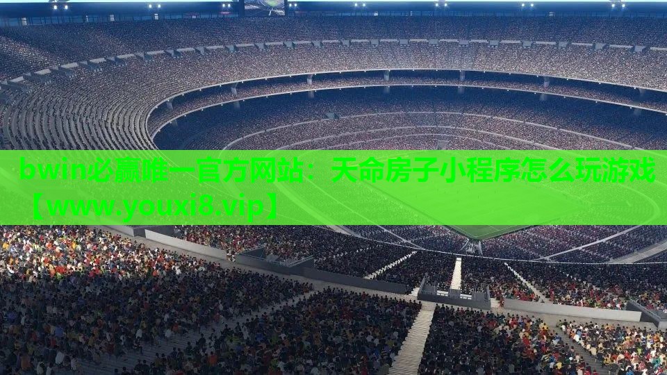 bwin必赢唯一官方网站：天命房子小程序怎么玩游戏