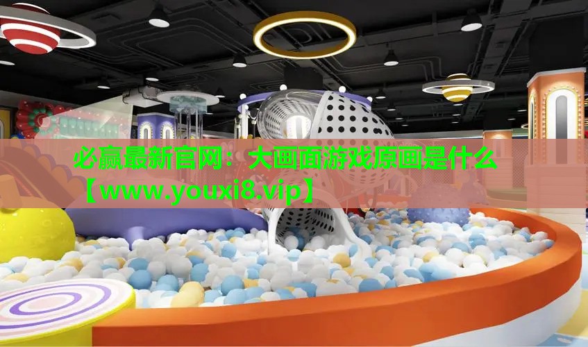 必赢最新官网：大画面游戏原画是什么
