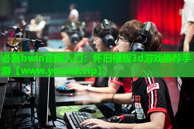 必赢bwin官网入口：怀旧横版3d游戏推荐手游