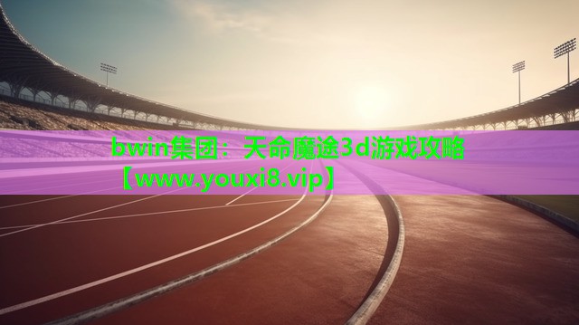 bwin集团：天命魔途3d游戏攻略