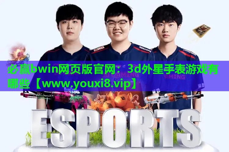 必赢bwin网页版官网：3d外星手表游戏有哪些