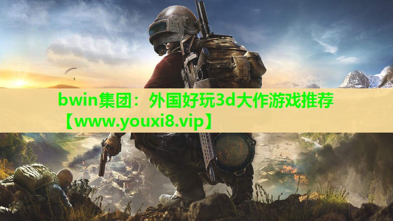 bwin集团：外国好玩3d大作游戏推荐