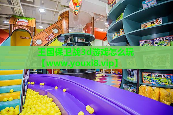 王国保卫战3d游戏怎么玩