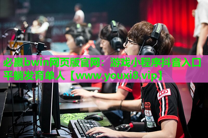 必赢bwin网页版官网：游戏小程序抖音入口平躺发育单人