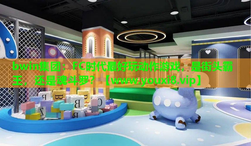 bwin集团：FC时代最好玩动作游戏，是街头霸王，还是魂斗罗？