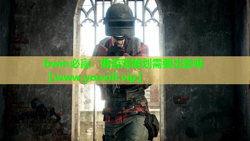 bwin必赢：做游戏策划需要出差吗