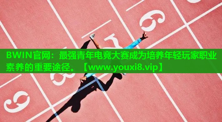 BWIN官网：最强青年电竞大赛成为培养年轻玩家职业素养的重要途径。