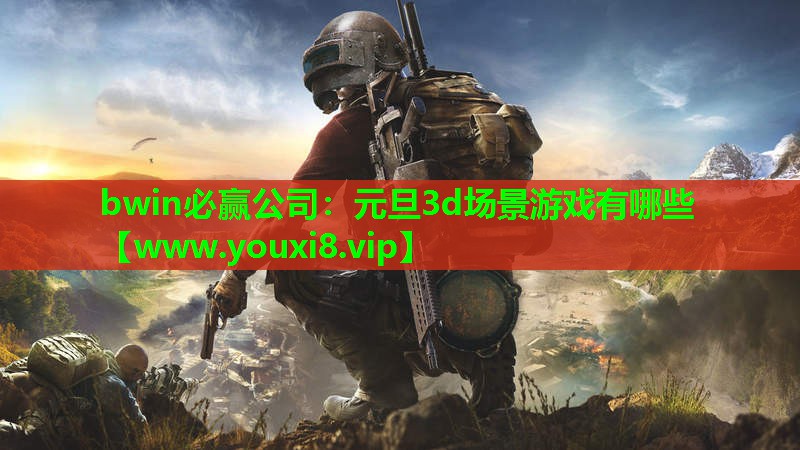 bwin必赢公司：元旦3d场景游戏有哪些