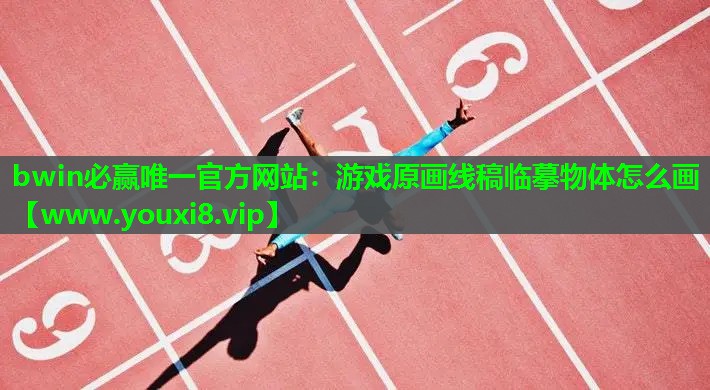 bwin必赢唯一官方网站：游戏原画线稿临摹物体怎么画