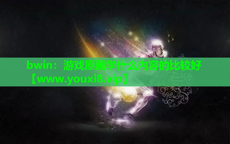 bwin：游戏原画学什么内容的比较好