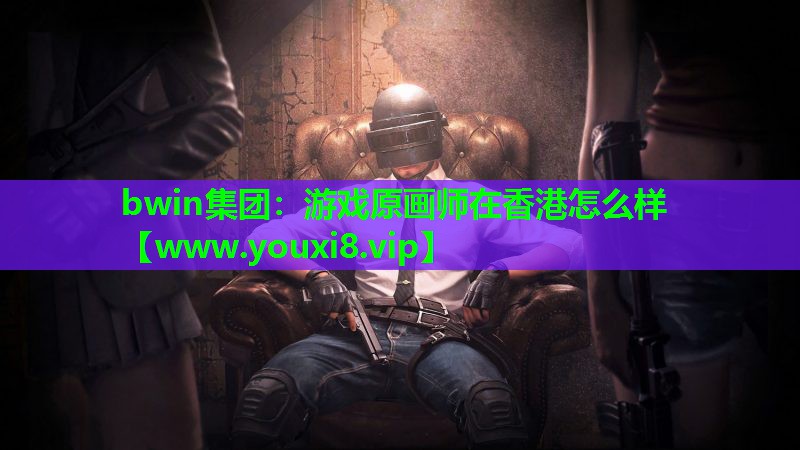 bwin集团：游戏原画师在香港怎么样