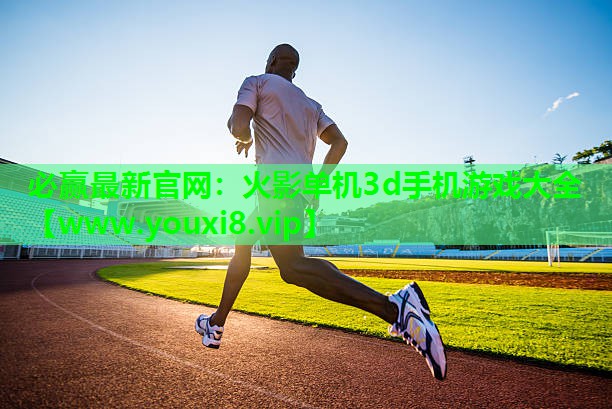 必赢最新官网：火影单机3d手机游