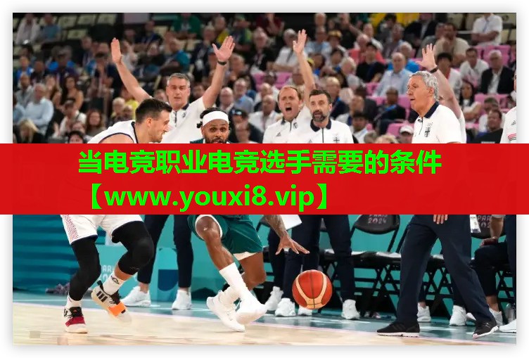 当电竞职业电竞选手需要的条件