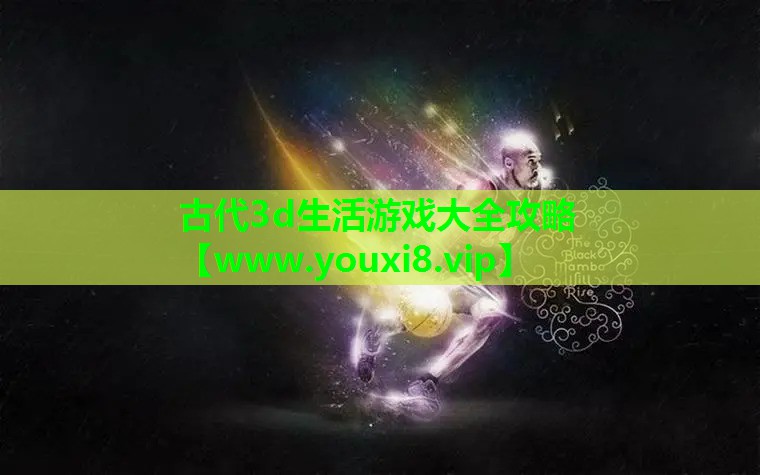 古代3d生活游戏大全攻略